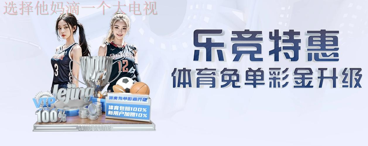 乐竞娱乐最新官网入口体验 乐竞娱乐最新官网入口体验